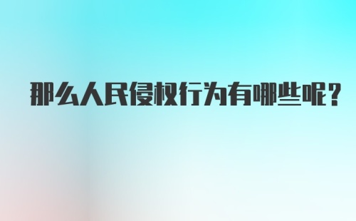 那么人民侵权行为有哪些呢？