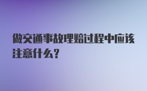 做交通事故理赔过程中应该注意什么?