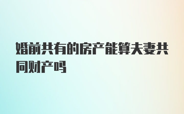 婚前共有的房产能算夫妻共同财产吗