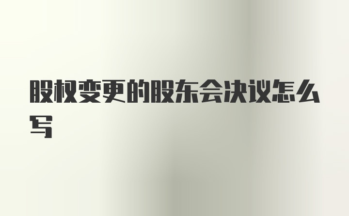 股权变更的股东会决议怎么写