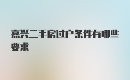 嘉兴二手房过户条件有哪些要求