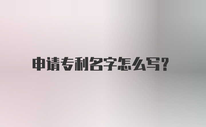 申请专利名字怎么写？