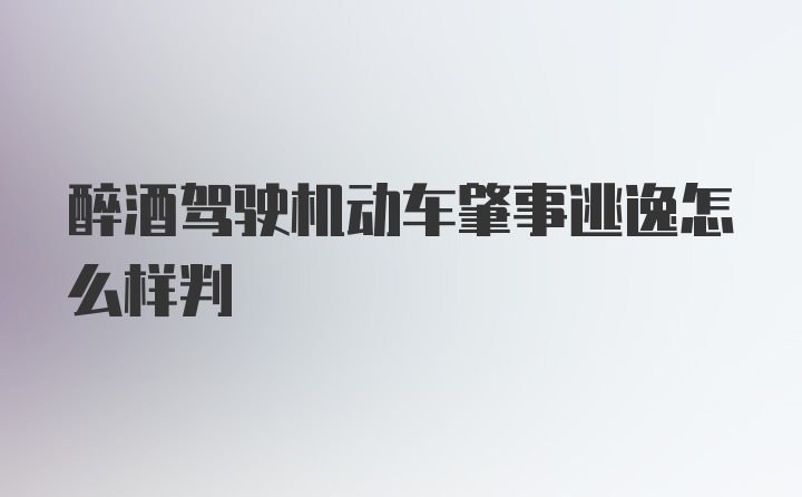 醉酒驾驶机动车肇事逃逸怎么样判