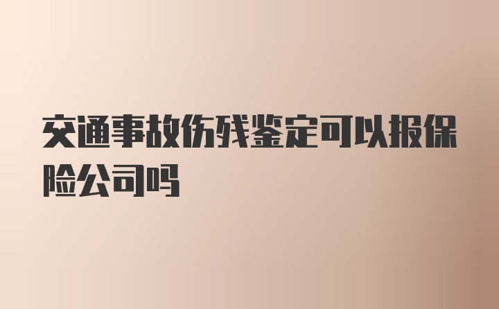 交通事故伤残鉴定可以报保险公司吗