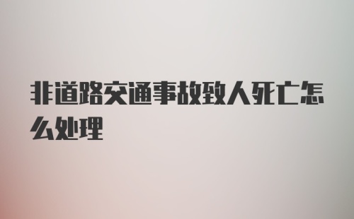 非道路交通事故致人死亡怎么处理