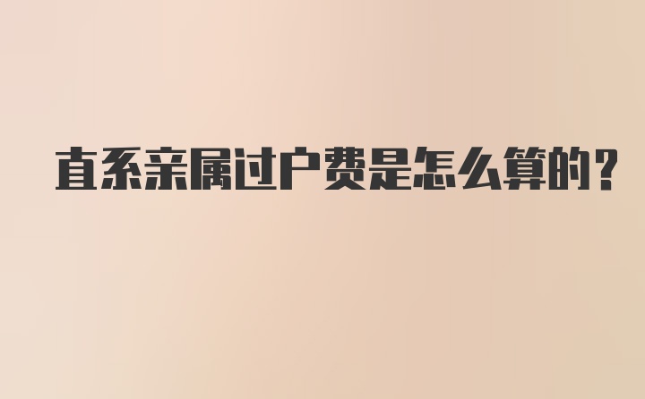 直系亲属过户费是怎么算的？