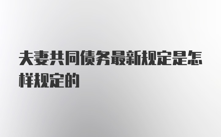 夫妻共同债务最新规定是怎样规定的