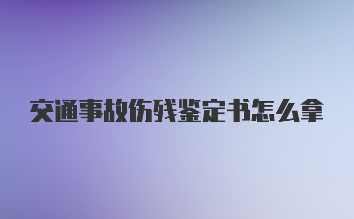 交通事故伤残鉴定书怎么拿