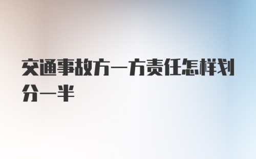 交通事故方一方责任怎样划分一半