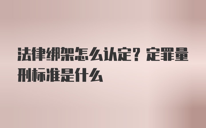 法律绑架怎么认定？定罪量刑标准是什么