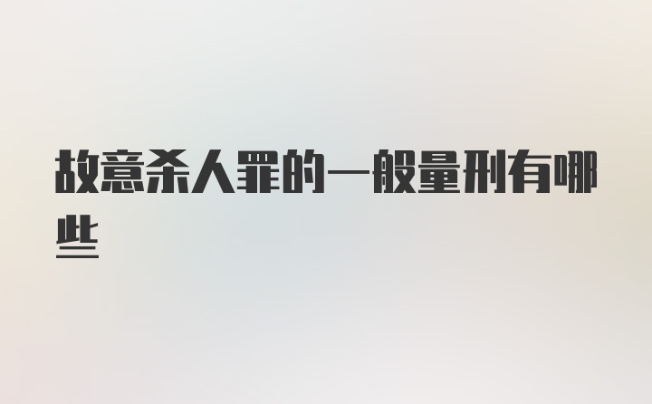 故意杀人罪的一般量刑有哪些