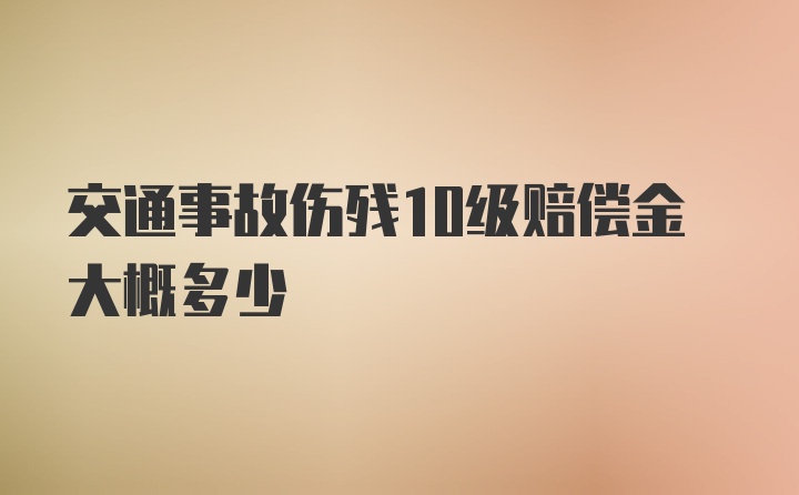 交通事故伤残10级赔偿金大概多少