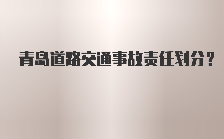 青岛道路交通事故责任划分？