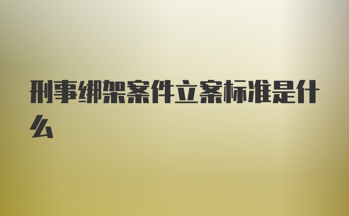 刑事绑架案件立案标准是什么