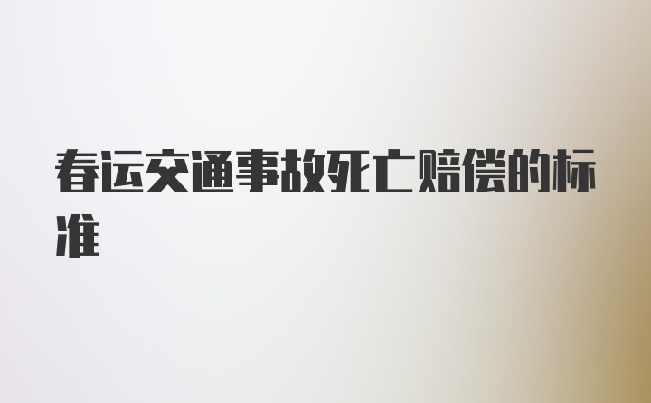 春运交通事故死亡赔偿的标准