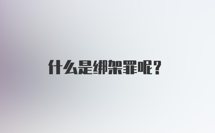 什么是绑架罪呢？