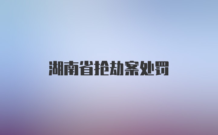 湖南省抢劫案处罚