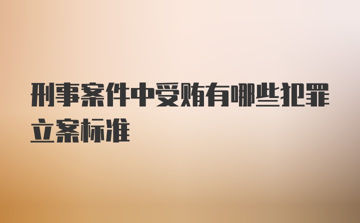 刑事案件中受贿有哪些犯罪立案标准