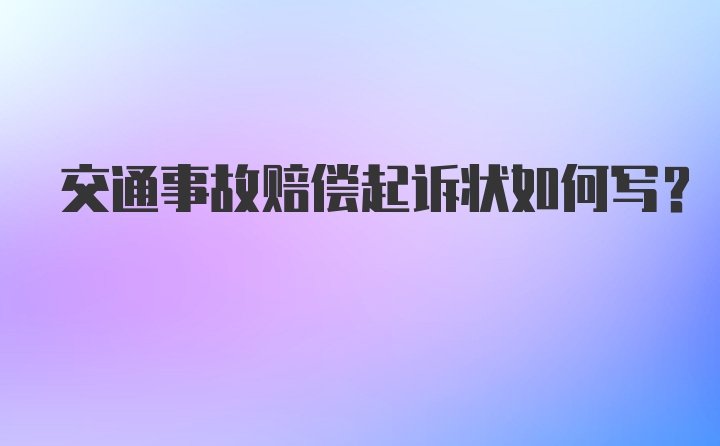 交通事故赔偿起诉状如何写？