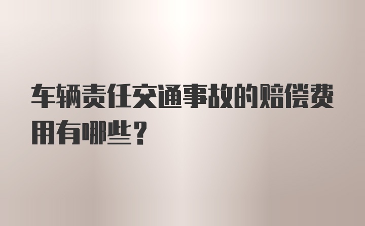 车辆责任交通事故的赔偿费用有哪些？