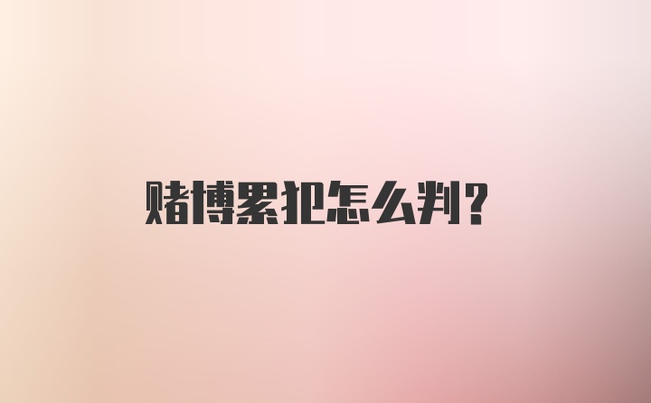 赌博累犯怎么判？