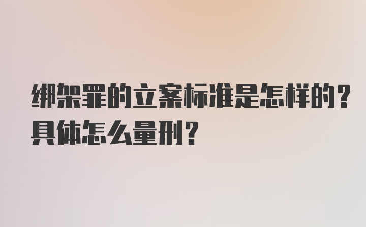 绑架罪的立案标准是怎样的？具体怎么量刑？