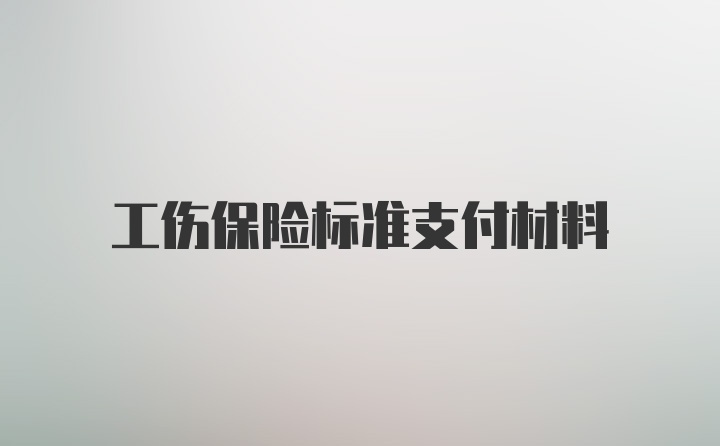 工伤保险标准支付材料