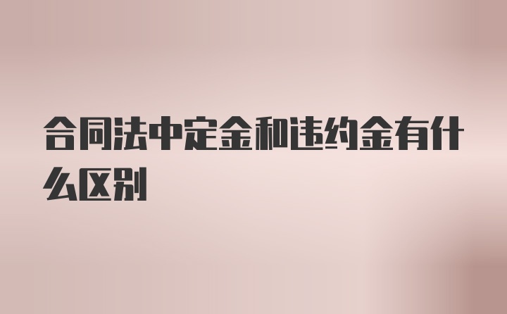 合同法中定金和违约金有什么区别