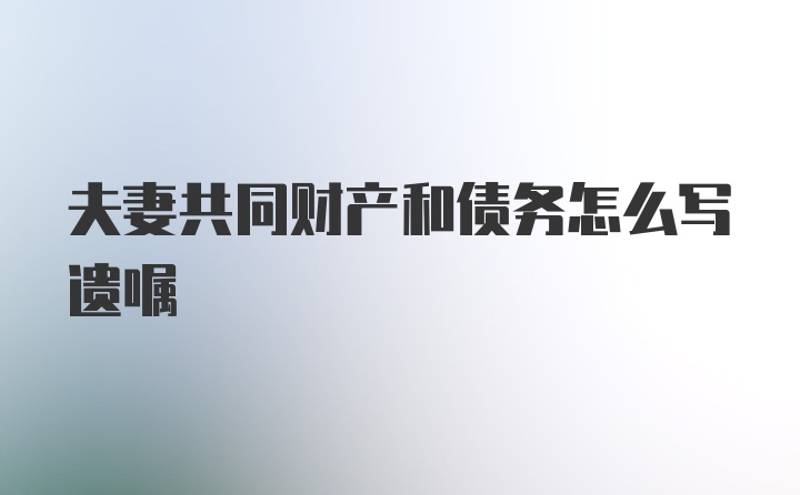 夫妻共同财产和债务怎么写遗嘱