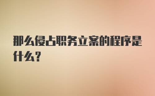 那么侵占职务立案的程序是什么？