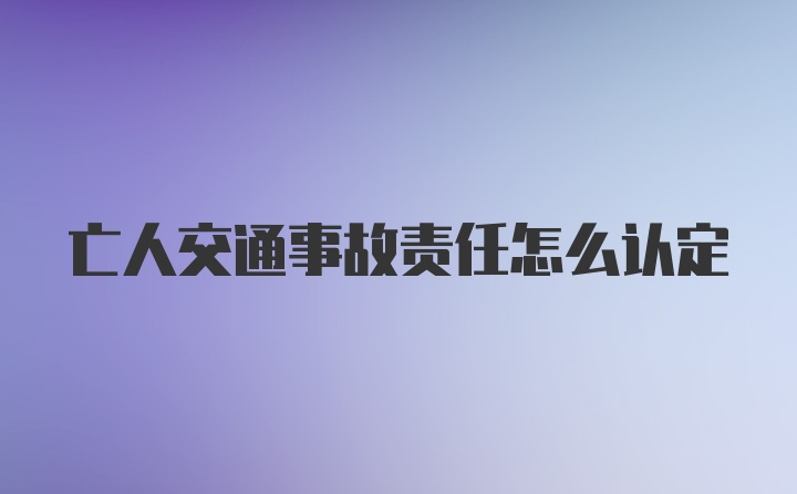 亡人交通事故责任怎么认定