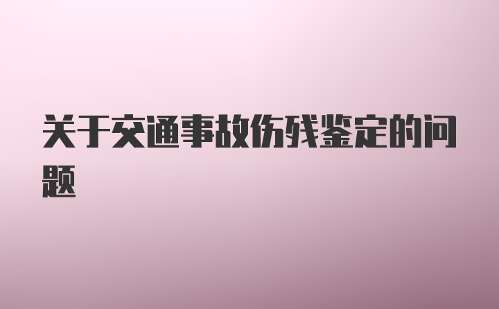 关于交通事故伤残鉴定的问题