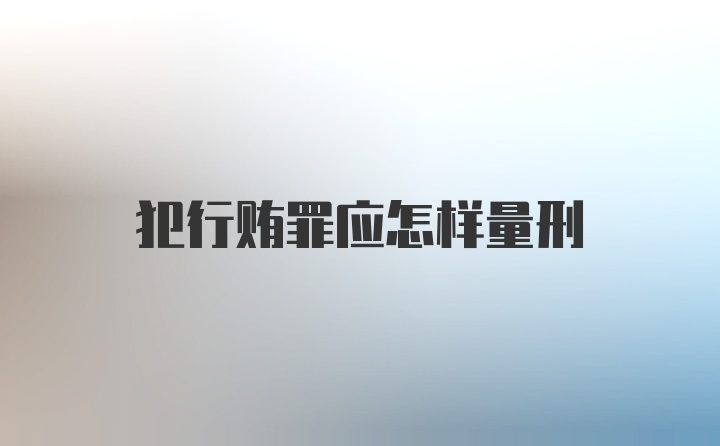 犯行贿罪应怎样量刑