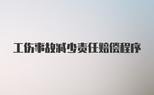 工伤事故减少责任赔偿程序