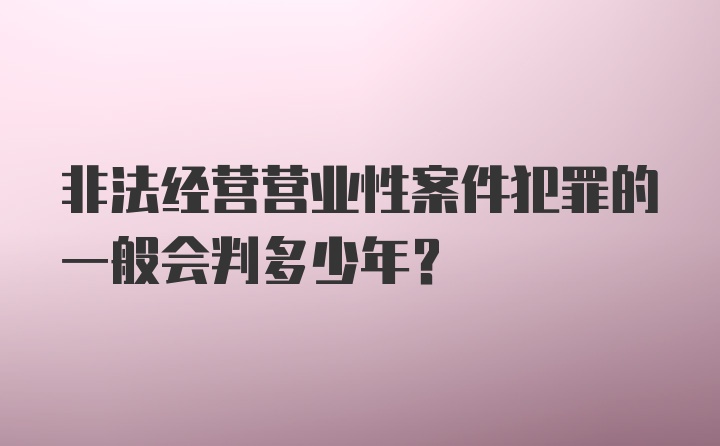 非法经营营业性案件犯罪的一般会判多少年？