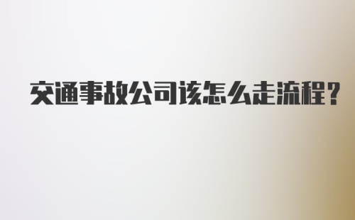 交通事故公司该怎么走流程？