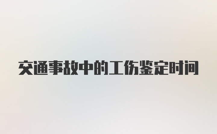 交通事故中的工伤鉴定时间