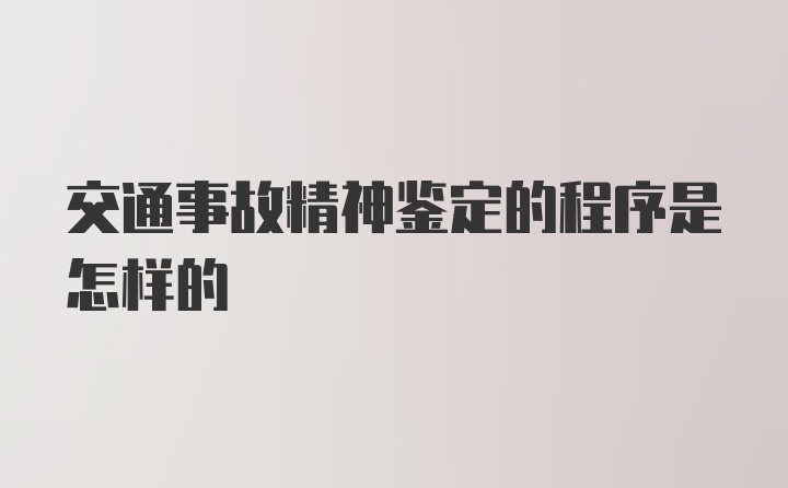 交通事故精神鉴定的程序是怎样的