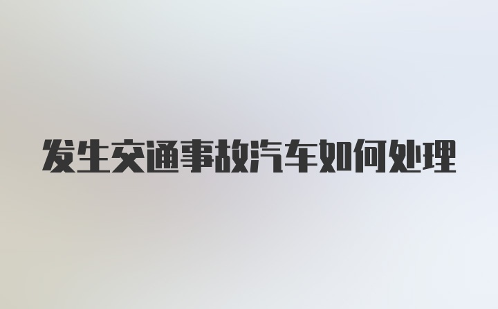 发生交通事故汽车如何处理