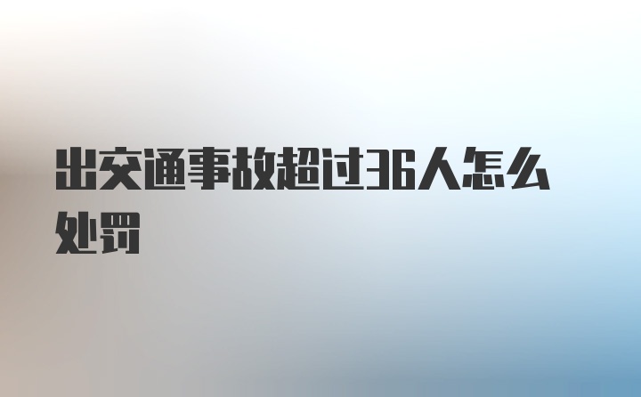 出交通事故超过36人怎么处罚