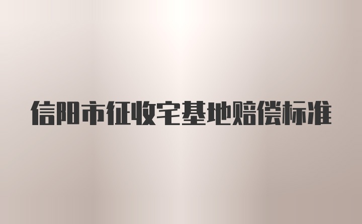 信阳市征收宅基地赔偿标准