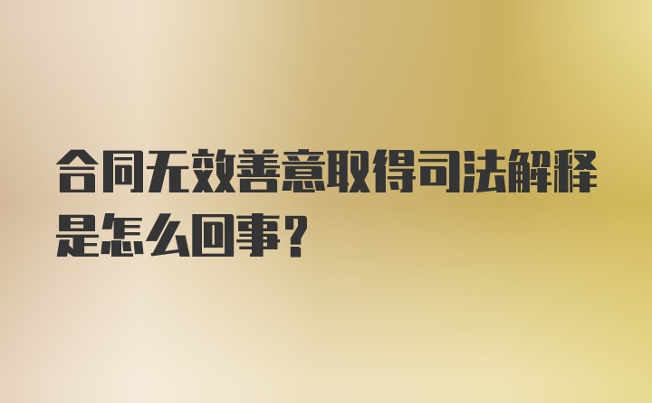 合同无效善意取得司法解释是怎么回事？