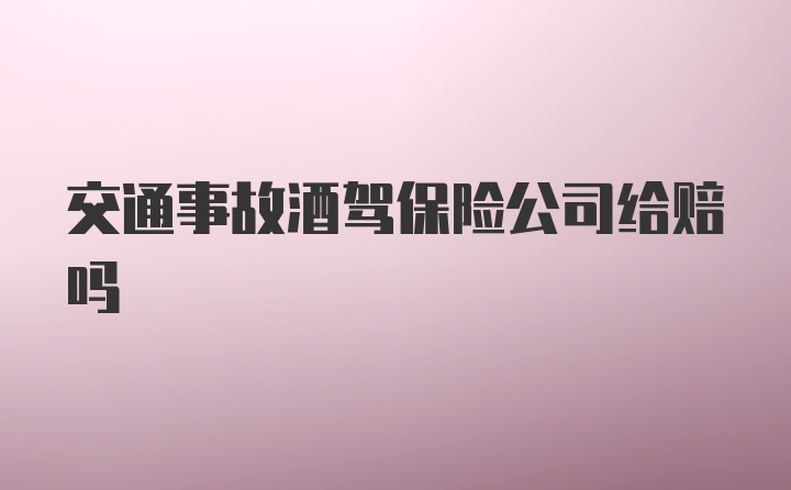 交通事故酒驾保险公司给赔吗