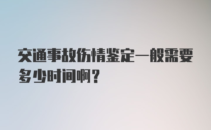 交通事故伤情鉴定一般需要多少时间啊？