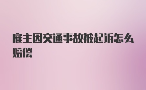 雇主因交通事故被起诉怎么赔偿