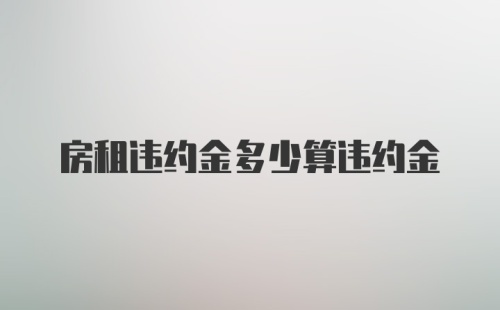 房租违约金多少算违约金