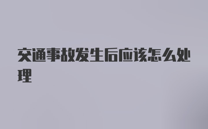 交通事故发生后应该怎么处理