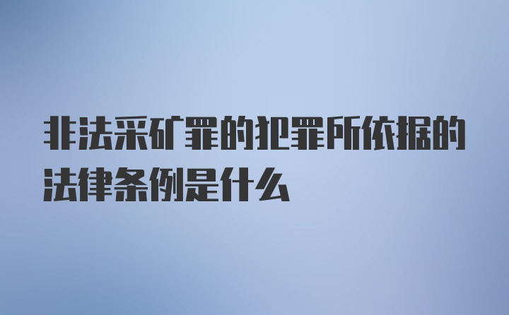 非法采矿罪的犯罪所依据的法律条例是什么