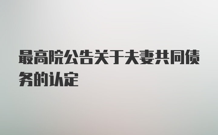 最高院公告关于夫妻共同债务的认定