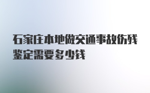 石家庄本地做交通事故伤残鉴定需要多少钱